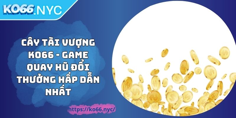Cây Tài Vượng KO66 - Game Quay Hũ Đổi Thưởng Hấp Dẫn Nhất 1 Cây Tài Vượng KO66 - Game Quay Hũ Đổi Thưởng Hấp Dẫn Nhất
