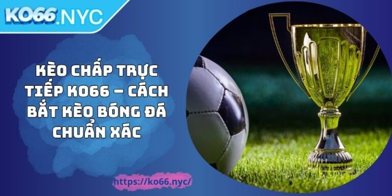 Kèo Chấp Trực Tiếp KO66 – Cách Bắt Kèo Bóng Đá Chuẩn Xác 4 Kèo Chấp Trực Tiếp KO66 – Cách Bắt Kèo Bóng Đá Chuẩn Xác