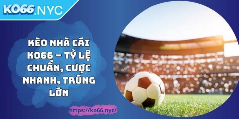 Kèo Nhà Cái KO66 – Tỷ Lệ Chuẩn, Cược Nhanh, Trúng Lớn 5 Kèo Nhà Cái KO66 – Tỷ Lệ Chuẩn, Cược Nhanh, Trúng Lớn
