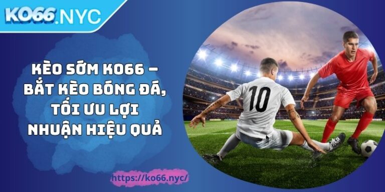 Kèo Sớm KO66 – Bắt Kèo Bóng Đá, Tối Ưu Lợi Nhuận Hiệu Quả 2 Kèo Sớm KO66 – Bắt Kèo Bóng Đá, Tối Ưu Lợi Nhuận Hiệu Quả