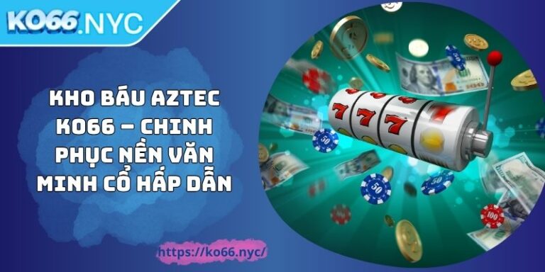 Kho Báu Aztec KO66 – Chinh Phục Nền Văn Minh Cổ Hấp Dẫn 5 Kho Báu Aztec KO66 – Chinh Phục Nền Văn Minh Cổ Hấp Dẫn
