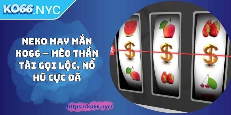 Neko May Mắn KO66 – Mèo Thần Tài Gọi Lộc, Nổ Hũ Cực Đã 2 Neko May Mắn KO66 – Mèo Thần Tài Gọi Lộc, Nổ Hũ Cực Đã