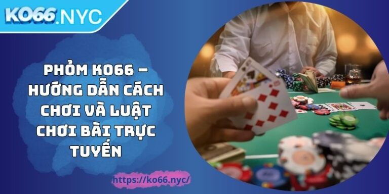Phỏm KO66 – Hướng Dẫn Cách Chơi Và Luật Chơi Bài Trực Tuyến 5 Phỏm KO66 – Hướng Dẫn Cách Chơi Và Luật Chơi Bài Trực Tuyến