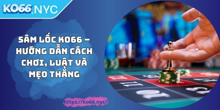 Sâm Lốc KO66 – Hướng Dẫn Cách Chơi, Luật Và Mẹo Thắng 3 Sâm Lốc KO66 – Hướng Dẫn Cách Chơi, Luật Và Mẹo Thắng